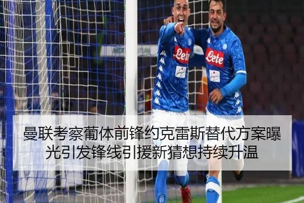 曼联考察葡体前锋约克雷斯替代方案曝光引发锋线引援新猜想持续升温